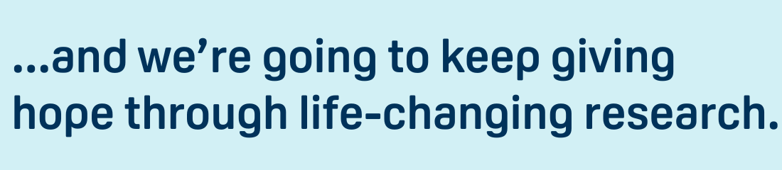 ...and we're going to keep giving hope through life-changing research.