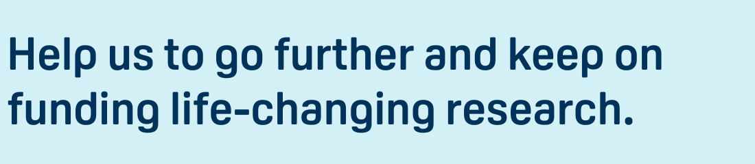 Title: Help us to go further and keep on funding life-changing research.