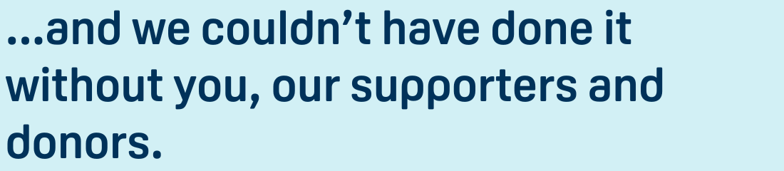 Title: ...and we couldn't have done it without you, our supporters and donors.